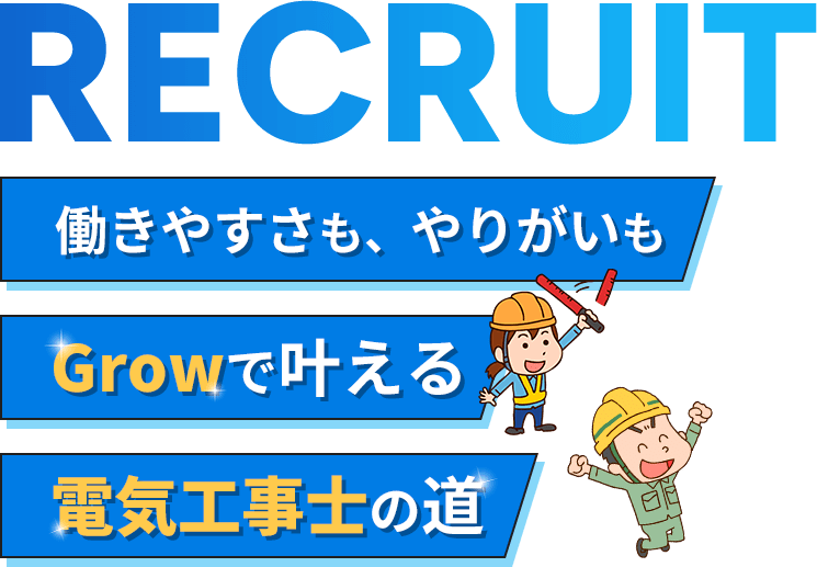RECRUIT 働きやすさも、やりがいもGrowで叶える電気工事士の道